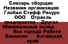 Слесарь-сборщик › Название организации ­ Глобал Стафф Ресурс, ООО › Отрасль предприятия ­ Другое › Минимальный оклад ­ 48 100 - Все города Работа » Вакансии   . Алтайский край